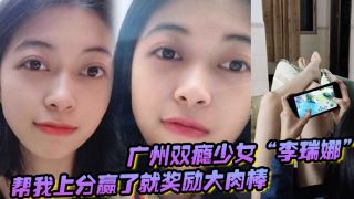 广州双瘾少女“李瑞娜”帮我上分，赢了就奖励大肉棒，既满足网瘾又满足性瘾