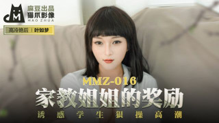 MMZ016_家教姊姊的獎勵_誘惑學生狠操高潮叶如梦.